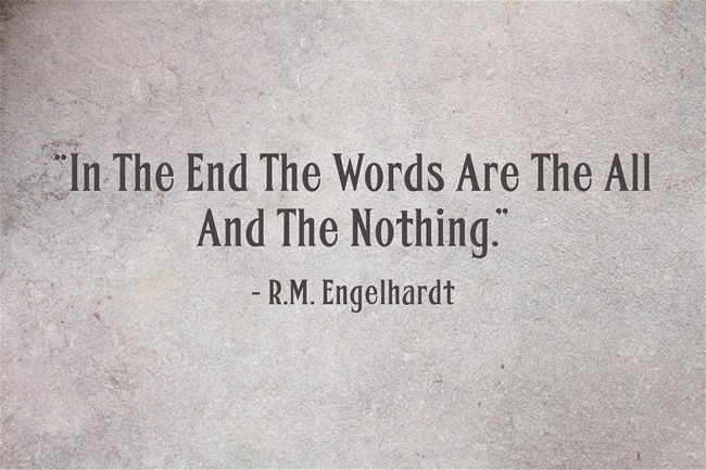 In The End The Words Are The All And The Nothing ~ R.M. Engelhardt